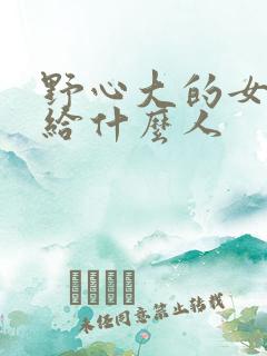 野心大的女人嫁给什么人