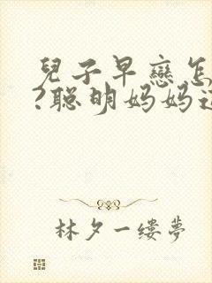 儿子早恋怎么办?聪明妈妈这样教育