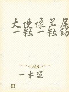 大便像羊屎一样一粒一粒的