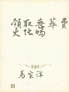 领取丧葬费必须火化吗