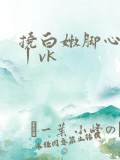 挠白嫩脚心tk丨vk