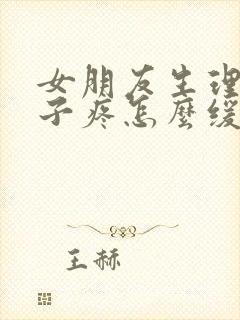 女朋友生理期肚子疼怎么缓解