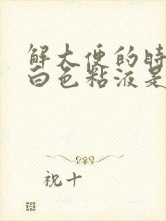 解大便的时候有白色粘液是怎么回事