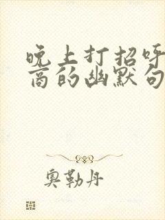 晚上打招呼高情商的幽默句子