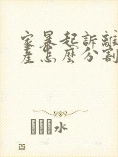 家暴起诉离婚财产怎么分割