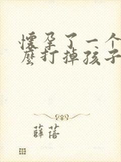 怀孕了一个月怎么打掉孩子