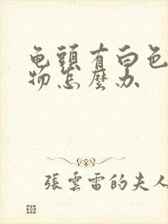 龟头有白色脓状物怎么办