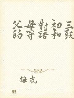 父母对初三孩子的寄语和鼓励