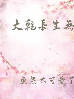 大乾长生无弹窗