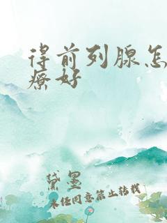 得前列腺怎么治疗好