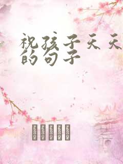 祝孩子天天开心的句子