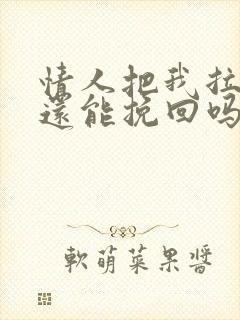 情人把我拉黑了还能挽回吗