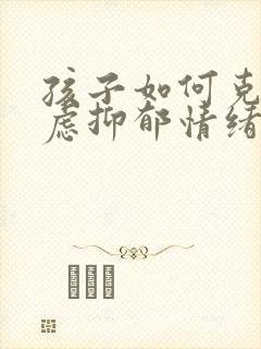 孩子如何克服焦虑抑郁情绪