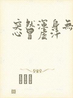 突然浑身无力恶心冒虚汗