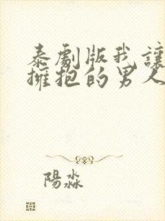 泰剧版我让最想拥抱的男人威胁了