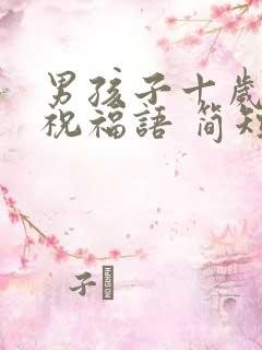 男孩子十岁生日祝福语 简短独特