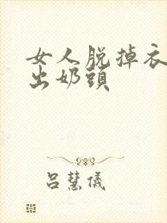 女人脱掉衣服露出奶头