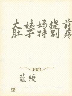 大姨妈提前四天肚子特别疼是怎么回事