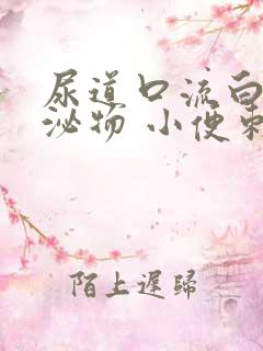 尿道口流白色分泌物 小便刺痛