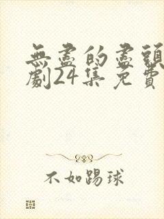 无尽的尽头电视剧24集免费