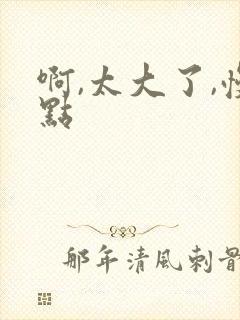 啊,太大了,慢点