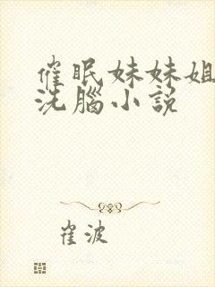 催眠妹妹姐姐的洗脑小说