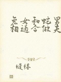 兔女和蛇男的属相适合做夫妻吗