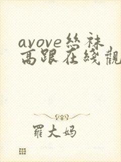 avove丝袜高跟在线观看