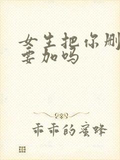 女生把你删了还要加吗