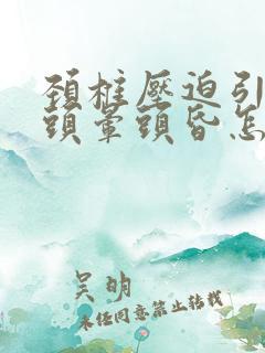 颈椎压迫引起的头晕头昏怎么治疗