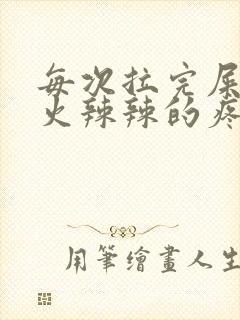 每次拉完屎肛门火辣辣的疼