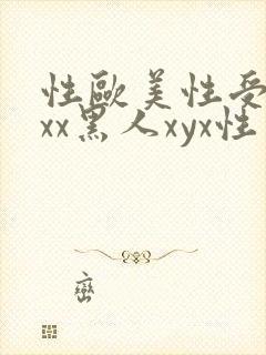 性欧美性受xxxx黑人xyx性爽