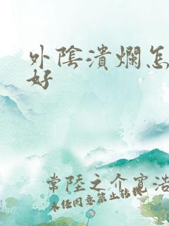 外阴溃烂怎么办好