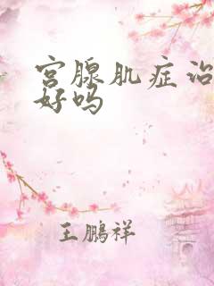 宫腺肌症治疗的好吗