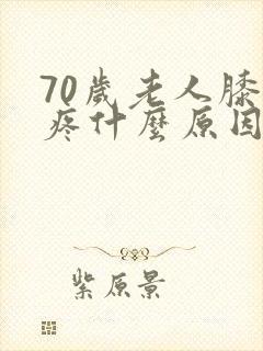 70岁老人膝盖疼什么原因