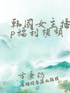 韩国女主播vip福利视频