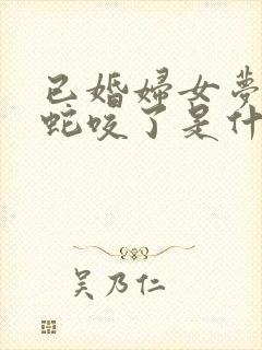 已婚妇女梦见被蛇咬了是什么征兆