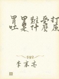 胃里难受打嗝想吐是什么原因引起的