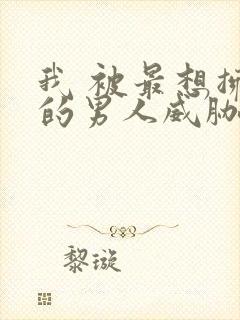 我 被最想拥抱的男人威胁了