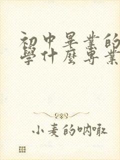 初中毕业的男生学什么专业好