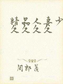 精品人妻少妇久久久久久