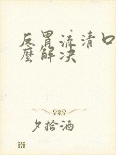 反胃流清口水怎么解决