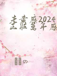 老黄历2024正版万年历黄道吉日查询