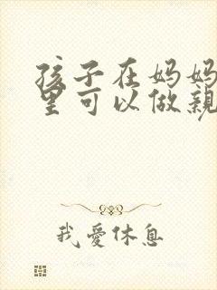 孩子在妈妈肚子里可以做亲子鉴定吗