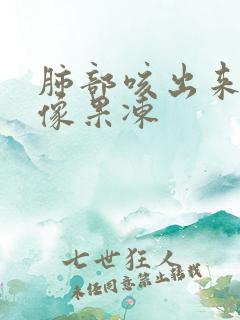 肺部咳出来的痰像果冻