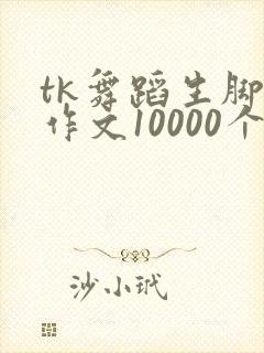 tk舞蹈生脚心作文10000个字