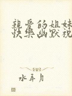 亲爱的姐妹生日快乐幽默祝福语简短