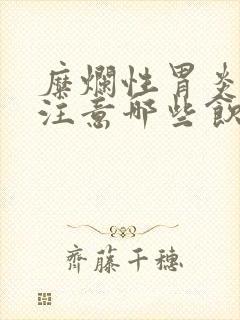 糜烂性胃炎需要注意哪些饮食