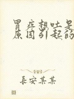 胃疼想吐是什么原因引起的