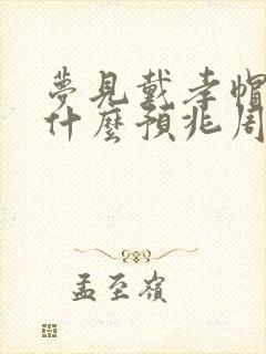 梦见戴孝帽子是什么预兆周公解梦